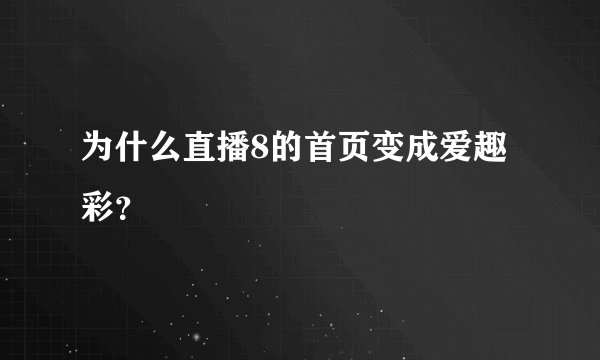 为什么直播8的首页变成爱趣彩？