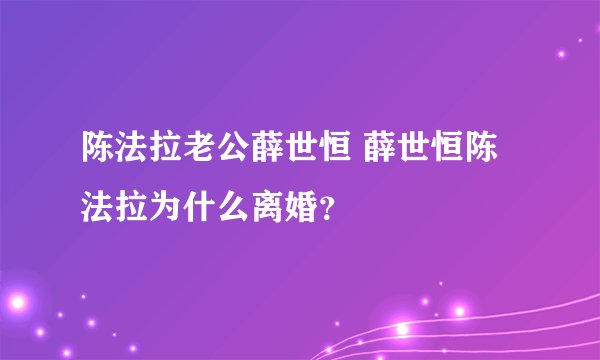 陈法拉老公薛世恒 薛世恒陈法拉为什么离婚?