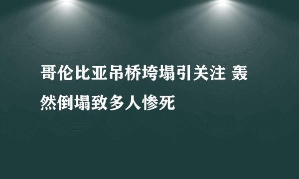 哥伦比亚吊桥垮塌引关注 轰然倒塌致多人惨死