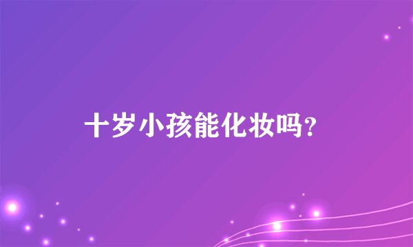 十岁小孩能化妆吗?