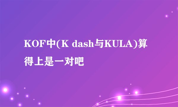 KOF中(K dash与KULA)算得上是一对吧