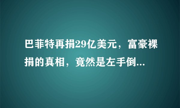 巴菲特再捐29亿美元，富豪裸捐的真相，竟然是左手倒右手的游戏？