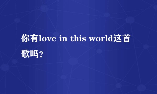 你有love in this world这首歌吗？