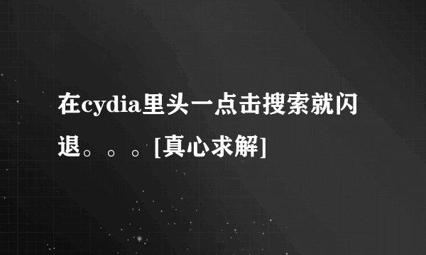 在cydia里头一点击搜索就闪退。。。[真心求解]