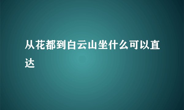 从花都到白云山坐什么可以直达