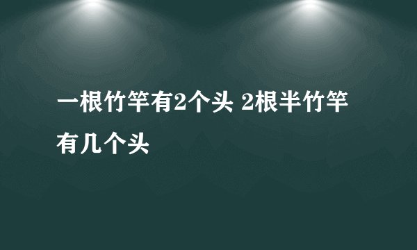 一根竹竿有2个头 2根半竹竿有几个头