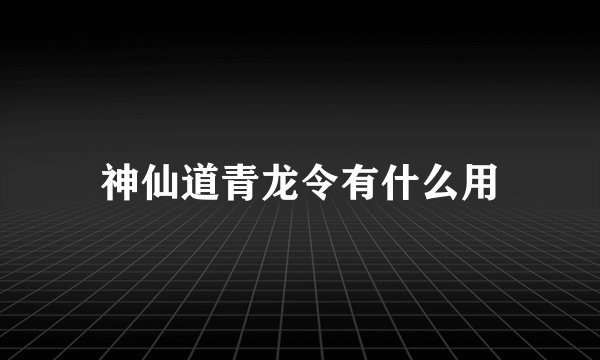 神仙道青龙令有什么用