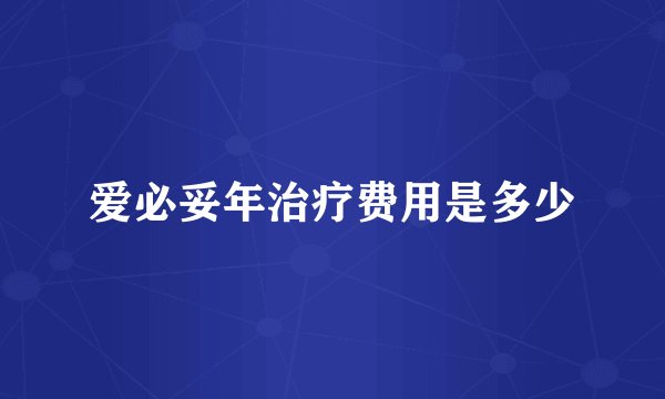 爱必妥年治疗费用是多少
