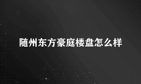 随州东方豪庭楼盘怎么样