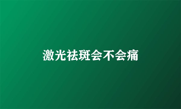 激光祛斑会不会痛