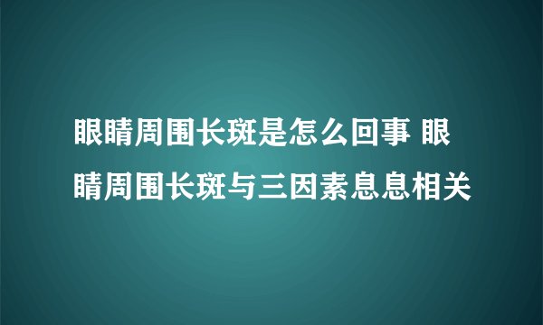 眼睛周围长斑是怎么回事 眼睛周围长斑与三因素息息相关