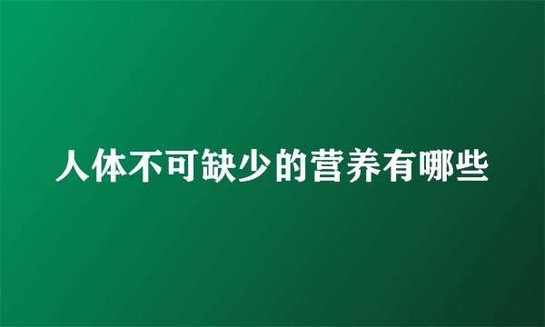 人体不可缺少的营养有哪些