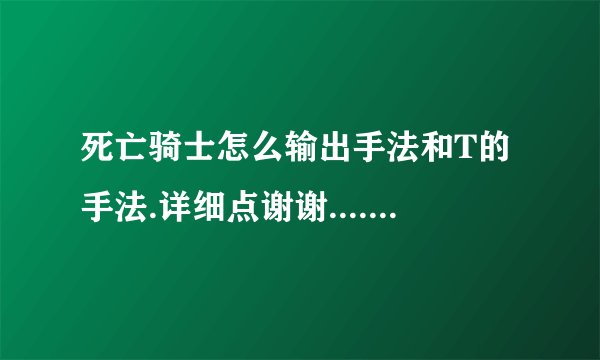 死亡骑士怎么输出手法和T的手法.详细点谢谢.......