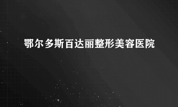 鄂尔多斯百达丽整形美容医院