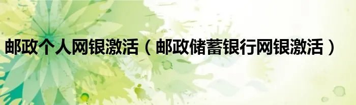 邮政个人网银激活（邮政储蓄银行网银激活）