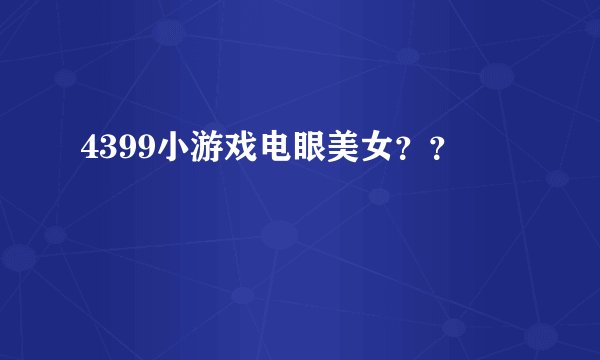 4399小游戏电眼美女？？