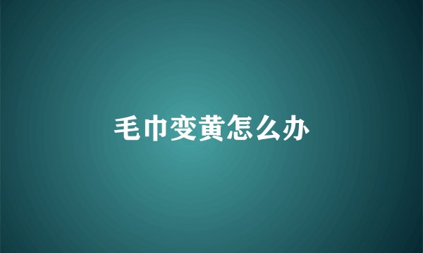 毛巾变黄怎么办