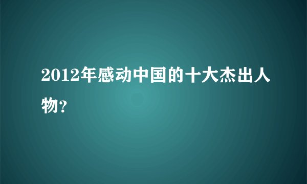 2012年感动中国的十大杰出人物?