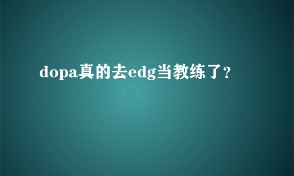 dopa真的去edg当教练了?
