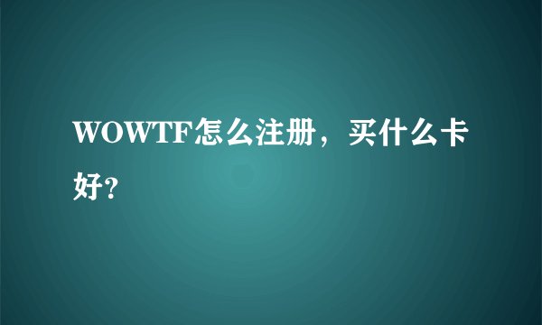 WOWTF怎么注册，买什么卡好？