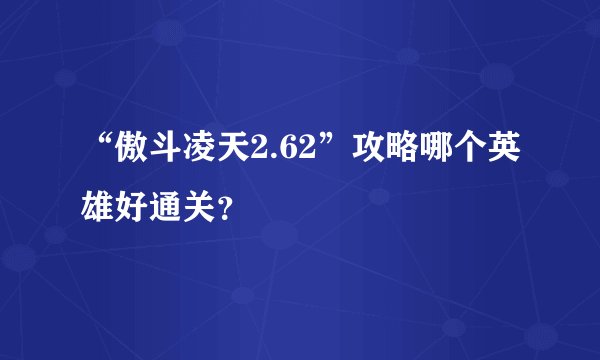 “傲斗凌天2.62”攻略哪个英雄好通关？