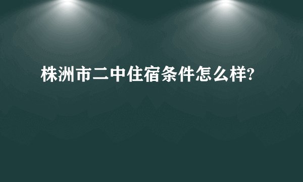株洲市二中住宿条件怎么样?