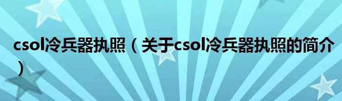 csol冷兵器执照（关于csol冷兵器执照的简介）