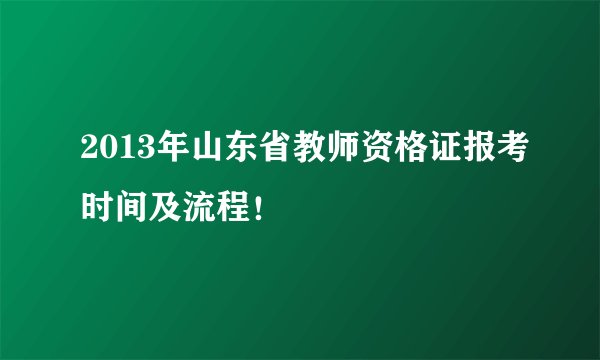 2013年山东省教师资格证报考时间及流程!