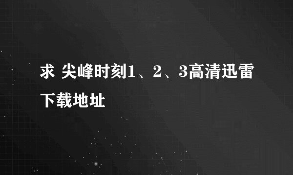 求 尖峰时刻1、2、3高清迅雷下载地址
