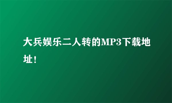 大兵娱乐二人转的MP3下载地址！