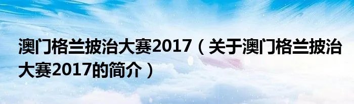 澳门格兰披治大赛2017（关于澳门格兰披治大赛2017的简介）