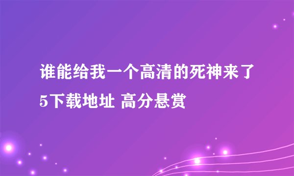 谁能给我一个高清的死神来了5下载地址 高分悬赏