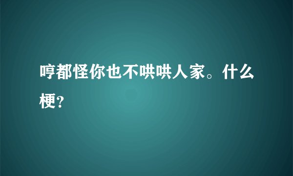 哼都怪你也不哄哄人家。什么梗？