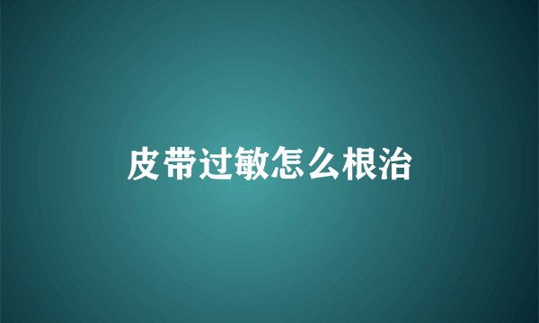 皮带过敏怎么根治