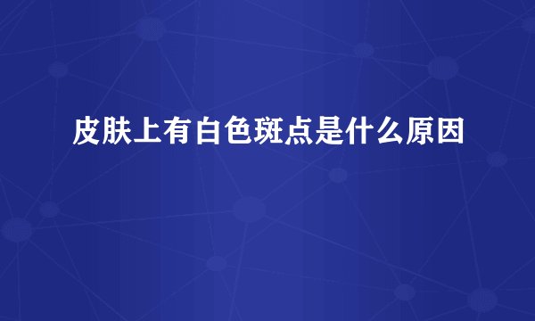 皮肤上有白色斑点是什么原因