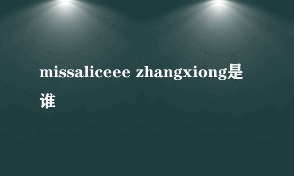 missaliceee zhangxiong是谁