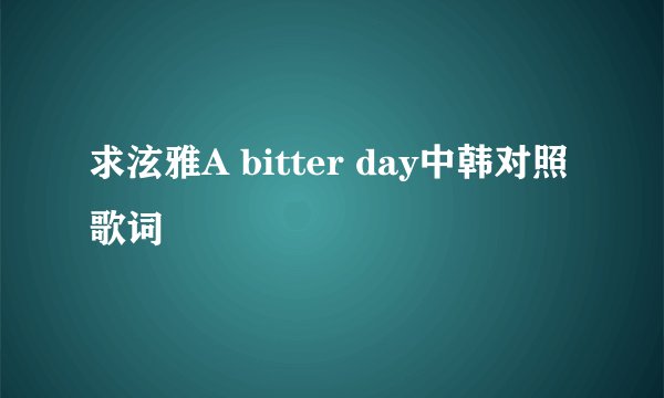 求泫雅A bitter day中韩对照 歌词