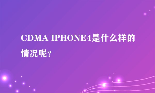CDMA IPHONE4是什么样的情况呢？