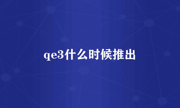 qe3什么时候推出