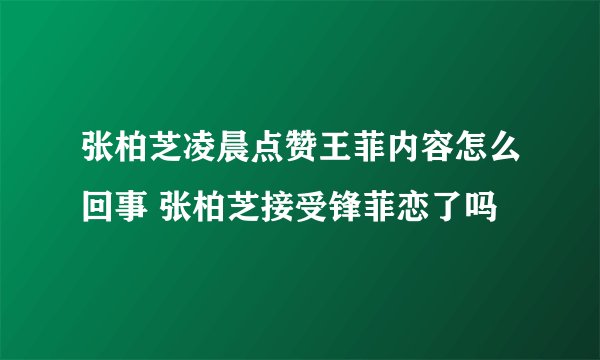 张柏芝凌晨点赞王菲内容怎么回事 张柏芝接受锋菲恋了吗