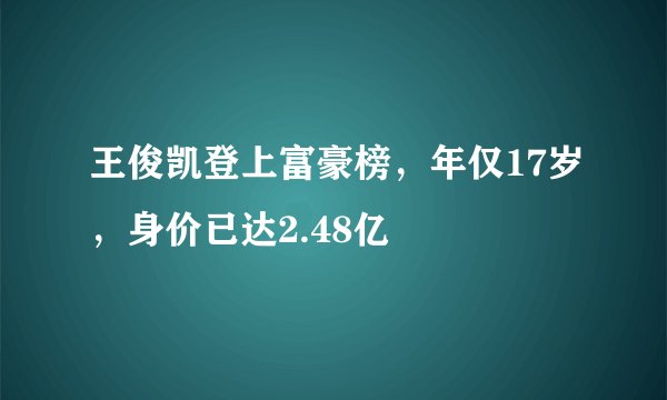 王俊凯登上富豪榜，年仅17岁，身价已达2.48亿