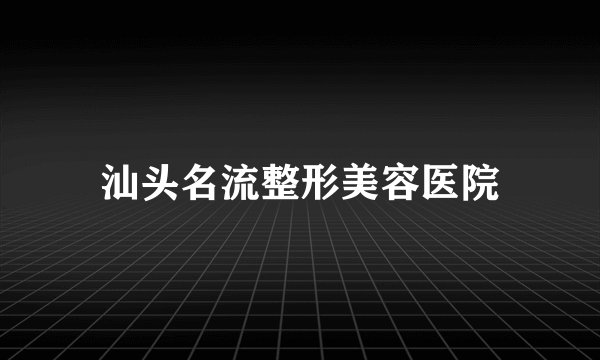 汕头名流整形美容医院