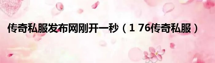 传奇私服发布网刚开一秒(1 76传奇私服)
