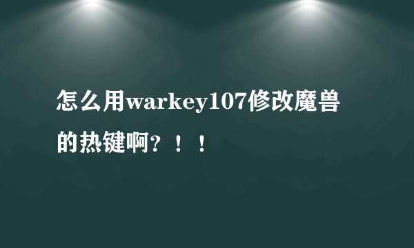 怎么用warkey107修改魔兽的热键啊？！！