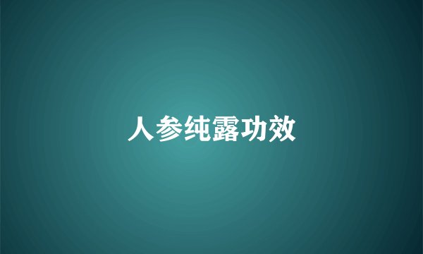 人参纯露功效