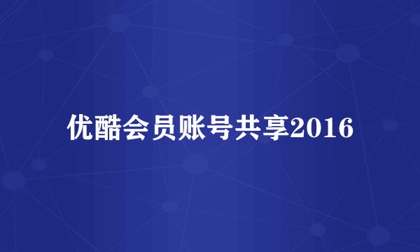 优酷会员账号共享2016