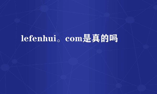 lefenhui。com是真的吗