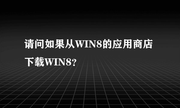 请问如果从WIN8的应用商店下载WIN8?