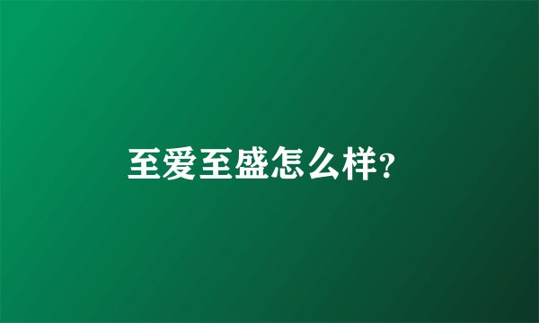 至爱至盛怎么样？