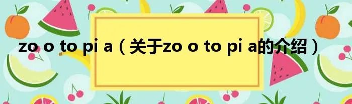 zo o to pi a（关于zo o to pi a的介绍）